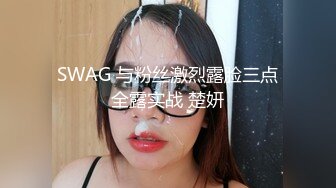 SWAG 与粉丝激烈露脸三点全露实战 楚妍