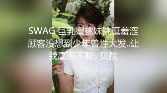 SWAG 巨乳蜜桃妹挑逗羞涩顾客没想到少年兽性大发..让我高潮不断.. 贝拉