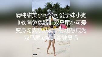 清纯甜美小可爱可爱学妹小狗〖软萌兔兔酱〗双马尾小可爱变身勾人小妖精，你也想成为双马尾lo娘的驾驶员吗