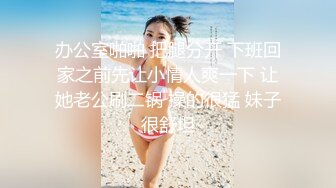 办公室啪啪 把腿分开 下班回家之前先让小情人爽一下 让她老公刷二锅 操的很猛 妹子很舒坦