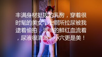 丰满身材挺拔的乳房，穿着很时髦的美女，上厕所拉尿被我逮着偷拍，滴滴的鲜红血流着，尿液很清澈，小穴更是美！