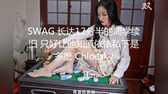 SWAG 长达12分半的同学续旧 只好让他知道依依私下是多麽 Chloesky