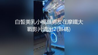 白皙美乳小模跟男友在摩鐵大戰影片流出2(無碼)