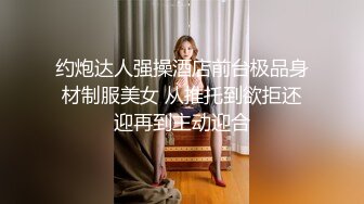 约炮达人强操酒店前台极品身材制服美女 从推托到欲拒还迎再到主动迎合