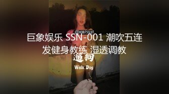 巨象娱乐 SSN-001 潮吹五连发健身教练 湿透调教