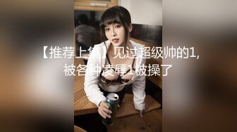 【推荐上集】见过超级帅的1,被各种凌辱1被操了