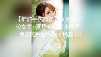 【推油手法教学】原骚宝~三位女客~现场教徒手法精湛，良家的私密生活大揭露 (3)