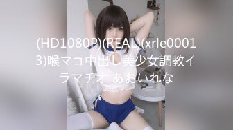 (HD1080P)(REAL)(xrle00013)喉マコ中出し美少女調教イラマチオ あおいれな