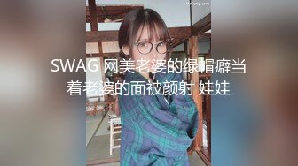 SWAG 网美老婆的绿帽癖当着老婆的面被颜射 娃娃