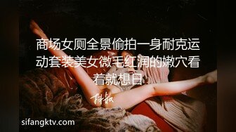 商场女厕全景偷拍一身耐克运动套装美女微毛红润的嫩穴看着就想日