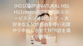 (HD1080P)(NATURAL HIGH)(1nhdtb00787)拘束スローピストン骑乗位レプ ～大好きな义父の自由を夺い无理やり中出しさせてNTR欲を満たす小悪魔J○～