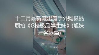 十二月最新流出魔手外购极品厕拍《G校极品学生妹》(靓妹、名器篇)