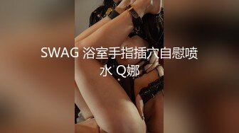 SWAG 浴室手指插穴自慰喷水 Q娜