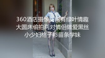 360酒店摄像头稀有绿叶情趣大圆床偷拍两对情侣做爱黑丝小少妇格子衫苗条学妹