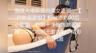 泡良大佬新搭档美女直播，【户外吴彦祖】粉嫩漂亮00后小姐姐，粉嫩干净鲍鱼跳蛋蹂躏，花式啪啪无套内射，精彩性爱对白刺激