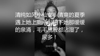 清纯如风小仙女，清爽的夏季遇上她上厕所，拍下她那缓缓的泉涌，毛毛屁股都沾湿了，尿多！