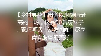 【乡村寻花】出道以来颜值最高的一场，极品00后萌妹子，乖巧听话，沙发啪啪，尽享青春胴体的美好