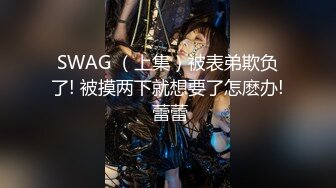 SWAG （上集）被表弟欺负了! 被摸两下就想要了怎麽办! 蕾蕾