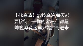 【4k高清】gv按摩院,每天都要接待不一样的客户,但都超帅的,毕竟这里只能帅哥进来