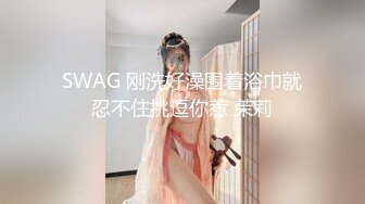 SWAG 刚洗好澡围着浴巾就忍不住挑逗你惹 茉莉