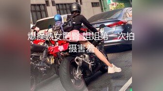 爆操熟女肥臀 姐姐第一次拍摄害羞