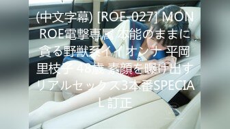 (中文字幕) [ROE-027] MONROE電撃専属 本能のままに貪る野獣系イイオンナ 平岡里枝子 48歳 素顔を曝け出すリアルセックス3本番SPECIAL 訂正