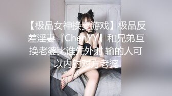 【极品女神换妻游戏】极品反差淫妻『ChenYY』和兄弟互换老婆比谁先外射 输的人可以内射对方老婆