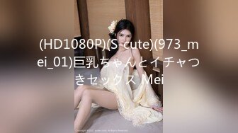 (HD1080P)(S-cute)(973_mei_01)巨乳ちゃんとイチャつきセックス Mei