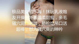 极品美女初下海！抹玩乳液炮友开操！外表温柔甜蜜，多毛骚穴洞口磨蹭，骑脸吃吊口活超棒，怼入骚穴爽的呻吟