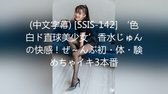 (中文字幕) [SSIS-142] ‘色白ド直球美少女’香水じゅんの快感！ぜ～んぶ初・体・験めちゃイキ3本番