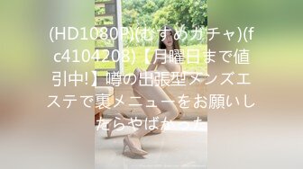 (HD1080P)(むすめガチャ)(fc4104208)【月曜日まで値引中!】噂の出張型メンズエステで裏メニューをお願いしたらやばかった