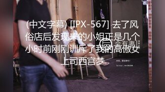 (中文字幕) [IPX-567] 去了风俗店后发现来的小姐正是几个小时前刚刚训斥了我的高傲女上司西宫梦