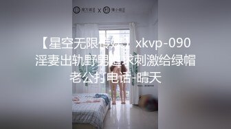 【星空无限传媒】xkvp-090 淫妻出轨野男追求刺激给绿帽老公打电话-晴天