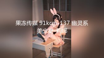 果冻传媒 91kcm-137 幽灵系美少女-莉娜