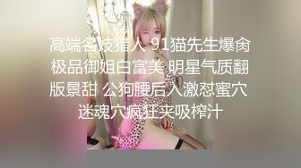 高端名妓猎人 91猫先生爆肏极品御姐白富美 明星气质翻版景甜 公狗腰后入激怼蜜穴 迷魂穴疯狂夹吸榨汁