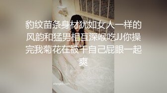 豹纹苗条身材犹如女人一样的风韵和猛男相互深喉吃JJ你操完我菊花在被干自己屁眼一起爽