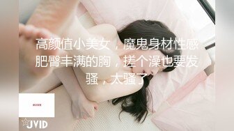 高颜值小美女，魔鬼身材性感肥臀丰满的胸，搓个澡也要发骚，太骚了