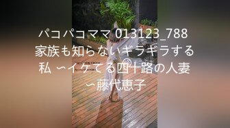 パコパコママ 013123_788 家族も知らないギラギラする私 〜イケてる四十路の人妻〜藤代恵子