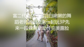 富二代酒店约炮白白嫩嫩的舞蹈老师找朋友来一起玩3P先来一段裸舞助助性完美露脸