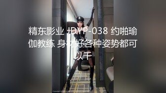 精东影业 JDYP-038 约啪瑜伽教练 身材好各种姿势都可以干