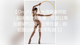 【OnlyFans】台湾骚妻阿姐，韵味骚货美人妻，性爱日常反差VIP订阅，日常性爱，自慰露出裸体艺术写真 12