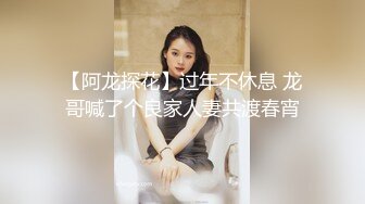 【阿龙探花】过年不休息 龙哥喊了个良家人妻共渡春宵