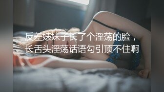 反差婊妹子长了个淫荡的脸，长舌头淫荡话语勾引顶不住啊