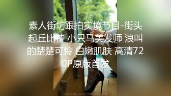 素人街坊跟拍实境节目-街头起丘比特 小只马美发师 浪叫的楚楚可怜 白嫩肌肤 高清720P原版首发