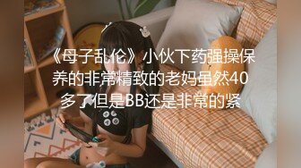 《母子乱伦》小伙下药强操保养的非常精致的老妈虽然40多了但是BB还是非常的紧