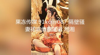 果冻传媒 91kcm 087 隔壁骚妻裙底偷塞跳蛋 湘湘