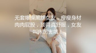 无套爆操黑丝女友，瘦瘦身材肉肉屁股，顶得真舒服，女友叫床厉害哦！