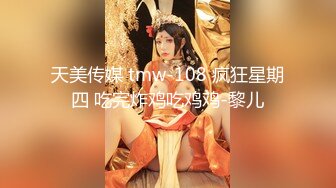 天美传媒 tmw-108 疯狂星期四 吃完炸鸡吃鸡鸡-黎儿