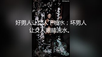 好男人让女人下喷水；坏男人让女人眼睛流水。