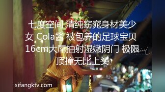 七度空间 清纯窈窕身材美少女 Cola酱 被包养的足球宝贝 16cm大屌抽射湿嫩阴门 极限顶撞无比上头